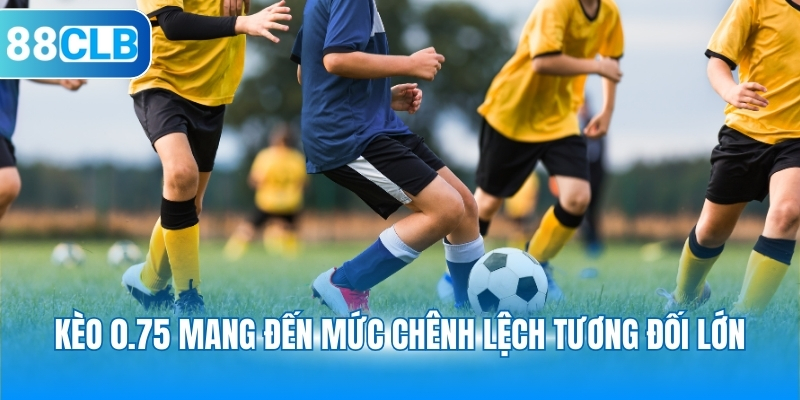 Kèo 0.75 mang đến mức chênh lệch tương đối lớn