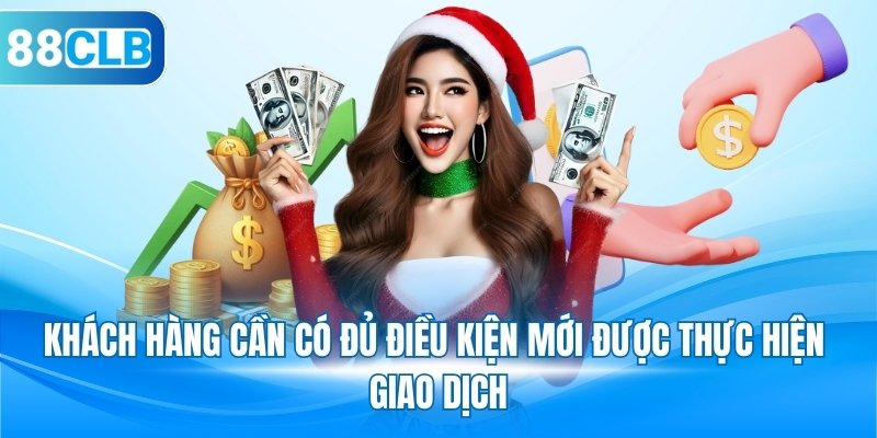 Khách hàng cần có đủ điều kiện mới được thực hiện giao dịch