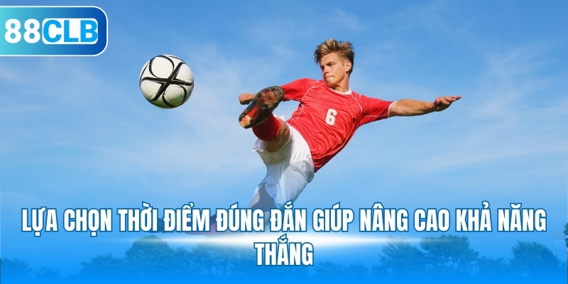 Lựa chọn thời điểm đúng đắn giúp nâng cao khả năng thắng